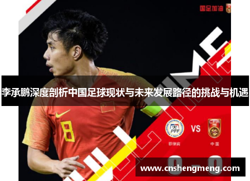 李承鹏深度剖析中国足球现状与未来发展路径的挑战与机遇