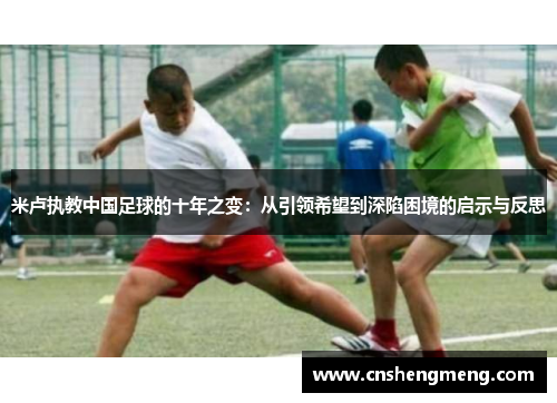 米卢执教中国足球的十年之变：从引领希望到深陷困境的启示与反思
