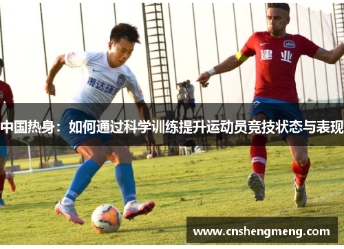 中国热身：如何通过科学训练提升运动员竞技状态与表现