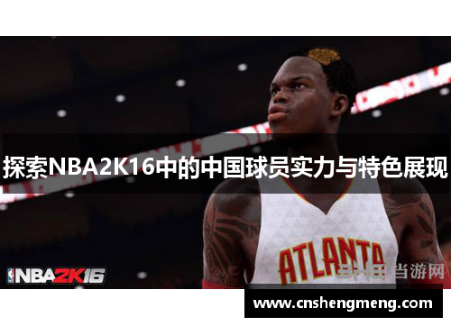 探索NBA2K16中的中国球员实力与特色展现