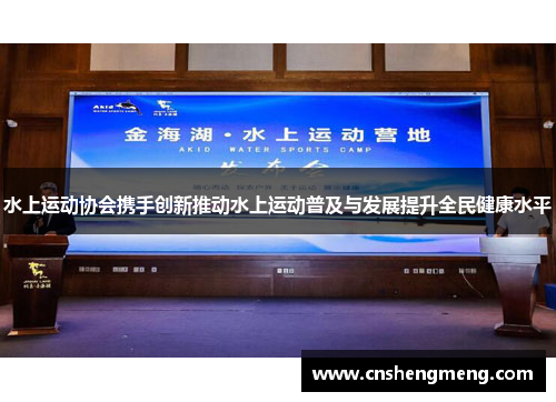 水上运动协会携手创新推动水上运动普及与发展提升全民健康水平