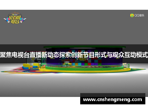 聚焦电视台直播新动态探索创新节目形式与观众互动模式