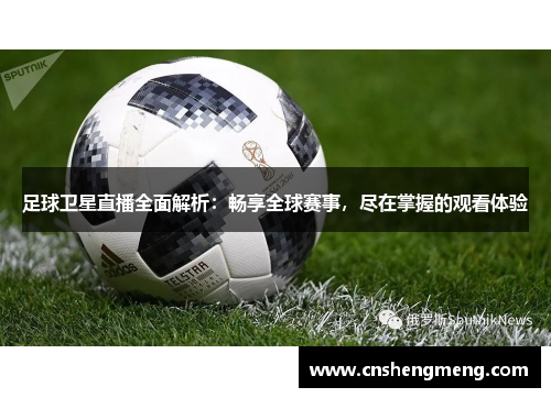 足球卫星直播全面解析：畅享全球赛事，尽在掌握的观看体验