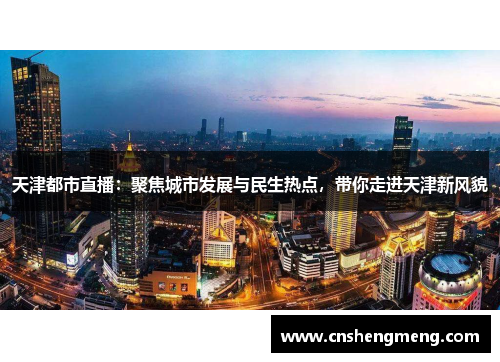 天津都市直播：聚焦城市发展与民生热点，带你走进天津新风貌