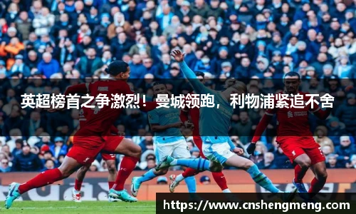 英超榜首之争激烈！曼城领跑，利物浦紧追不舍