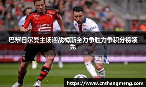 巴黎日尔曼主场迎战梅斯全力争胜力争积分榜领先