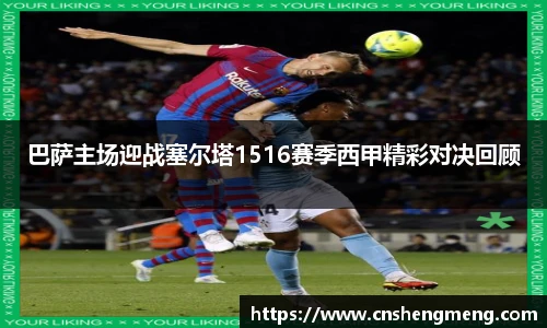 巴萨主场迎战塞尔塔1516赛季西甲精彩对决回顾
