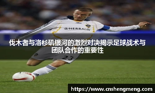 伐木者与洛杉矶银河的激烈对决揭示足球战术与团队合作的重要性