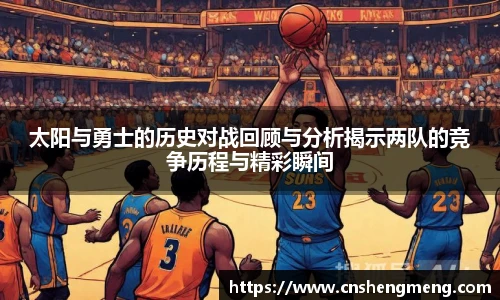 太阳与勇士的历史对战回顾与分析揭示两队的竞争历程与精彩瞬间