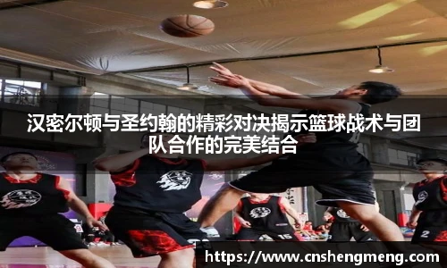 汉密尔顿与圣约翰的精彩对决揭示篮球战术与团队合作的完美结合